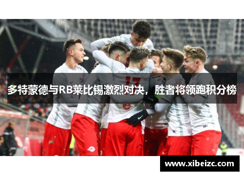 多特蒙德与RB莱比锡激烈对决，胜者将领跑积分榜