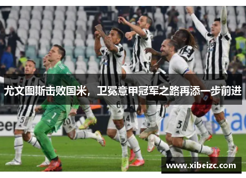 尤文图斯击败国米，卫冕意甲冠军之路再添一步前进
