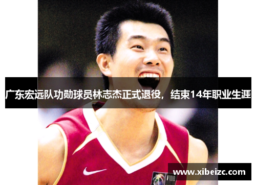 广东宏远队功勋球员林志杰正式退役，结束14年职业生涯